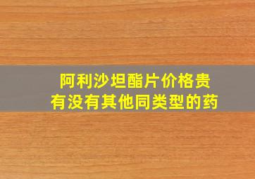 阿利沙坦酯片价格贵有没有其他同类型的药