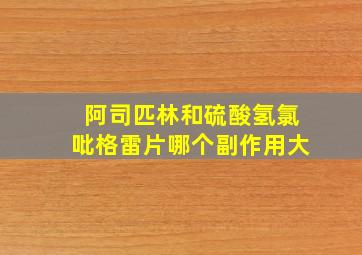 阿司匹林和硫酸氢氯吡格雷片哪个副作用大