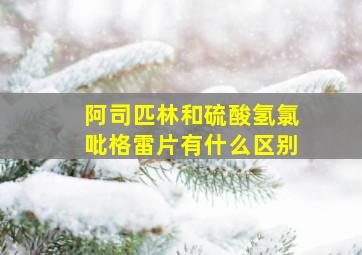 阿司匹林和硫酸氢氯吡格雷片有什么区别