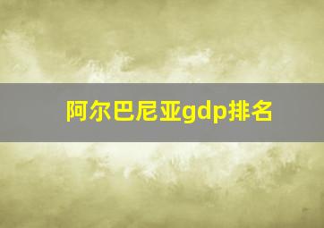 阿尔巴尼亚gdp排名