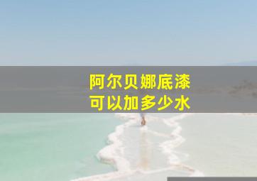 阿尔贝娜底漆可以加多少水