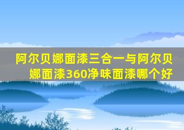 阿尔贝娜面漆三合一与阿尔贝娜面漆360净味面漆哪个好