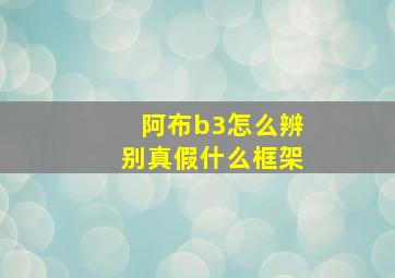 阿布b3怎么辨别真假什么框架