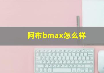 阿布bmax怎么样