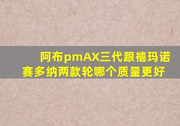 阿布pmAX三代跟禧玛诺赛多纳两款轮哪个质量更好