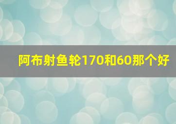 阿布射鱼轮170和60那个好