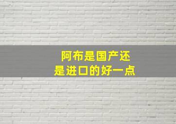 阿布是国产还是进口的好一点