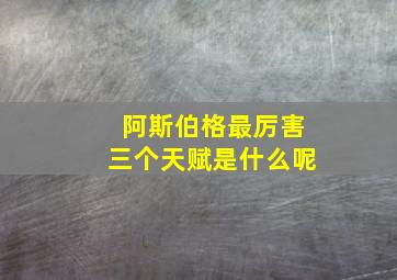 阿斯伯格最厉害三个天赋是什么呢