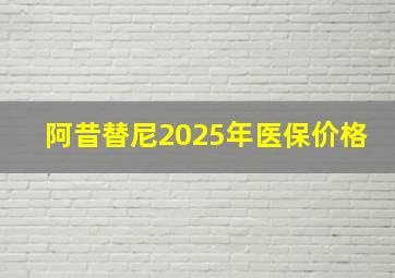 阿昔替尼2025年医保价格