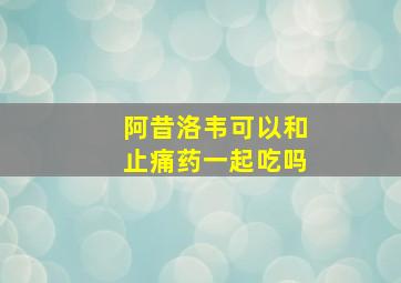 阿昔洛韦可以和止痛药一起吃吗