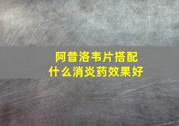 阿昔洛韦片搭配什么消炎药效果好