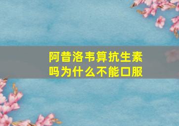 阿昔洛韦算抗生素吗为什么不能口服