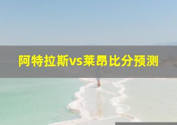 阿特拉斯vs莱昂比分预测