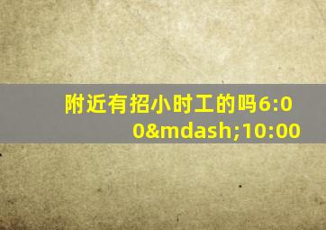 附近有招小时工的吗6:00—10:00