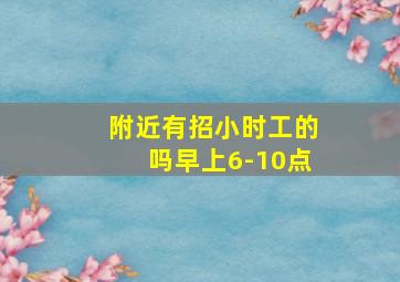 附近有招小时工的吗早上6-10点