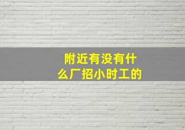 附近有没有什么厂招小时工的