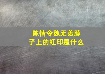 陈情令魏无羡脖子上的红印是什么