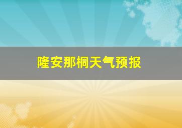 隆安那桐天气预报