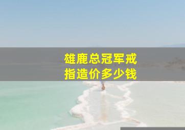 雄鹿总冠军戒指造价多少钱