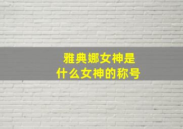 雅典娜女神是什么女神的称号