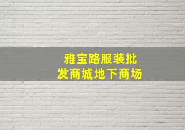 雅宝路服装批发商城地下商场