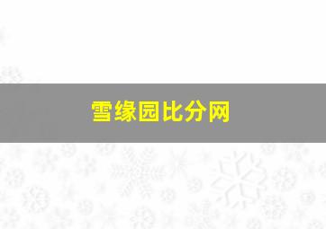 雪缘园比分网