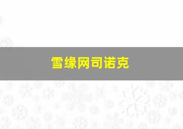 雪缘网司诺克