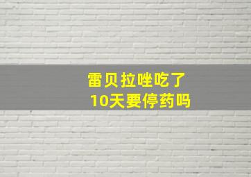 雷贝拉唑吃了10天要停药吗