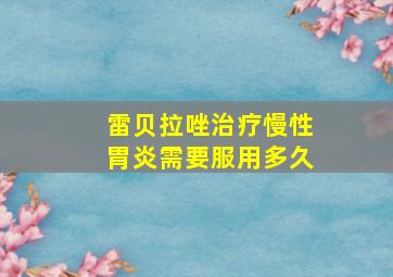 雷贝拉唑治疗慢性胃炎需要服用多久