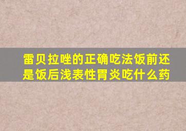 雷贝拉唑的正确吃法饭前还是饭后浅表性胃炎吃什么药