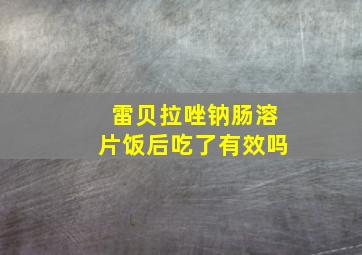 雷贝拉唑钠肠溶片饭后吃了有效吗