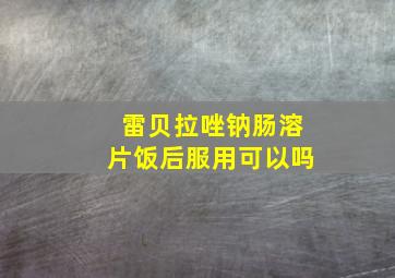 雷贝拉唑钠肠溶片饭后服用可以吗