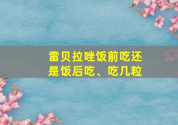 雷贝拉唑饭前吃还是饭后吃、吃几粒