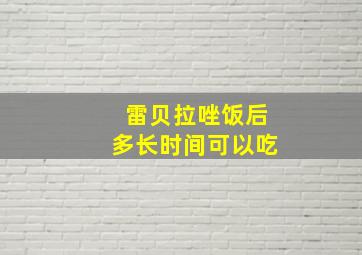 雷贝拉唑饭后多长时间可以吃