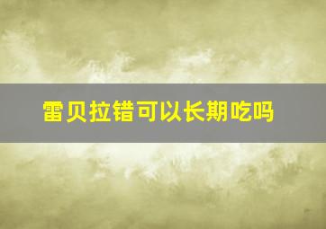 雷贝拉错可以长期吃吗