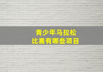 青少年马拉松比赛有哪些项目