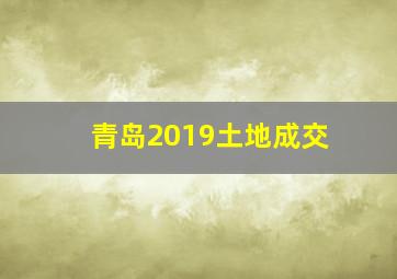 青岛2019土地成交