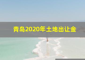 青岛2020年土地出让金