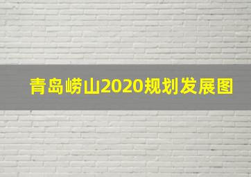 青岛崂山2020规划发展图