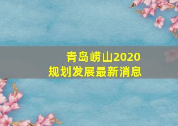 青岛崂山2020规划发展最新消息