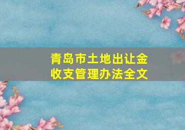 青岛市土地出让金收支管理办法全文