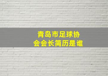 青岛市足球协会会长简历是谁