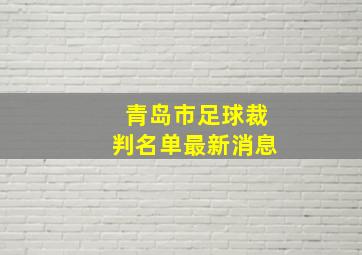 青岛市足球裁判名单最新消息