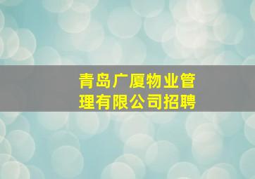 青岛广厦物业管理有限公司招聘