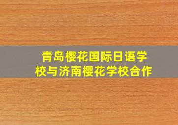 青岛樱花国际日语学校与济南樱花学校合作