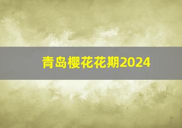 青岛樱花花期2024