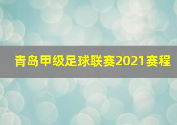 青岛甲级足球联赛2021赛程