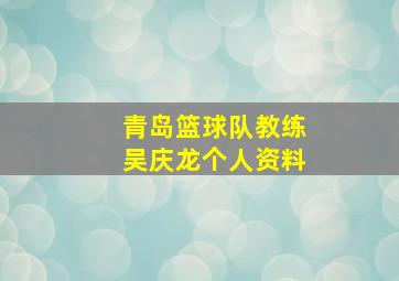 青岛篮球队教练吴庆龙个人资料