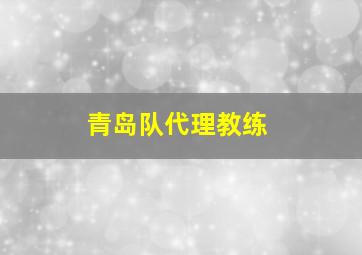 青岛队代理教练