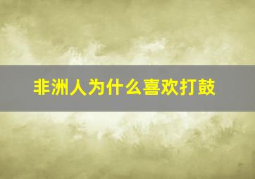 非洲人为什么喜欢打鼓